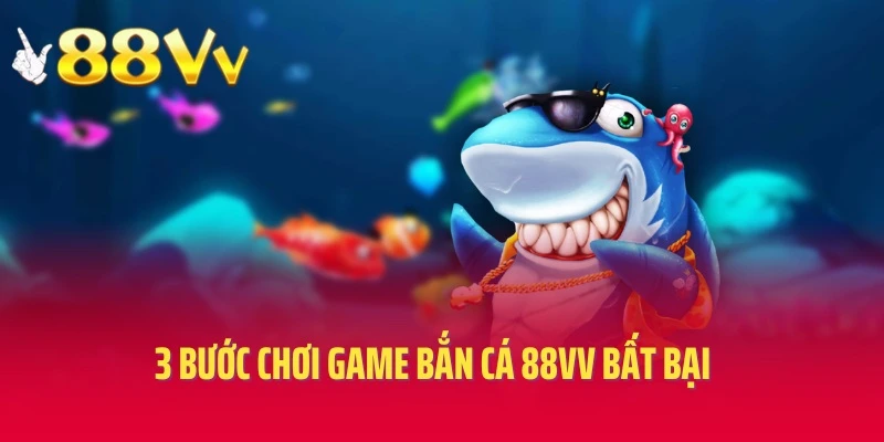 3 bước chơi game bắn cá 88vv bất bại