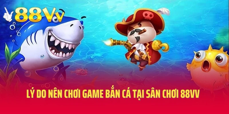 Top 3 lý do nên chơi game bắn cá tại sân chơi 88vv