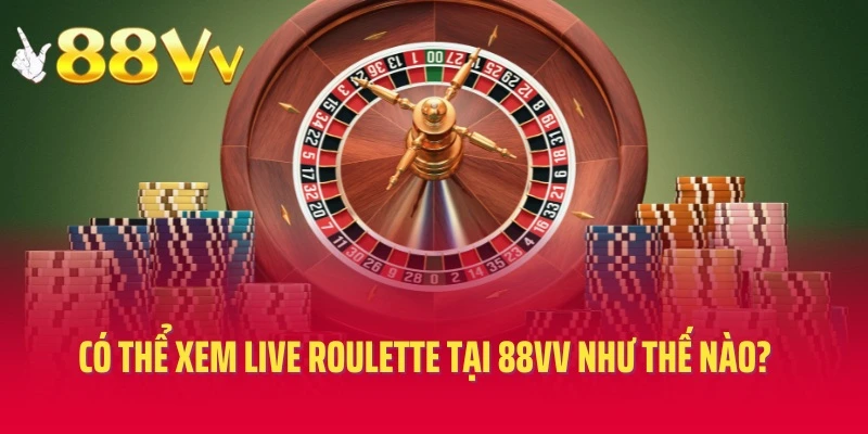 Người chơi có thể xem live Roulette tại 88vv như thế nào?