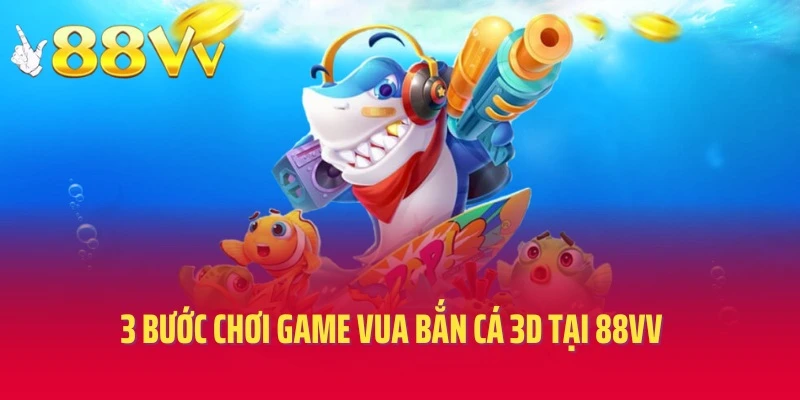 3 bước chơi game Vua bắn cá 3D tại 88vv