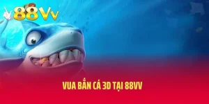 Vua Bắn Cá 3d Tại 88vv - Săn Thưởng Cực Chất Lượng
