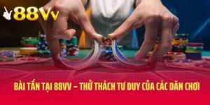 Bài Tấn Tại 88VV  – Thử Thách Tư Duy Của Các Dân Chơi