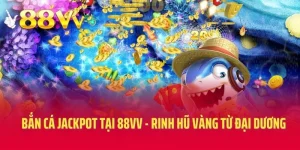 Bắn Cá Jackpot Tại 88VV - Công Thức Rinh Hũ Vàng Từ Đại Dương