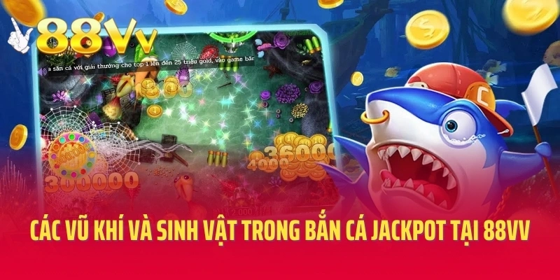 Các vũ khí và sinh vật trong bắn cá jackpot tại 88VV