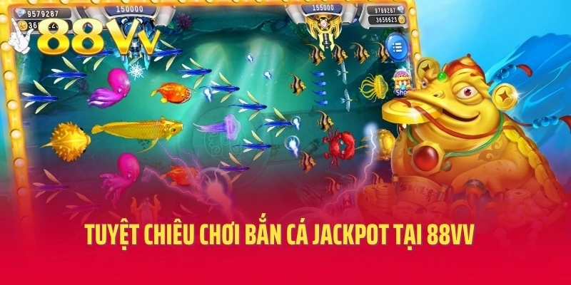 Tuyệt chiêu chơi bắn cá jackpot tại 88VV