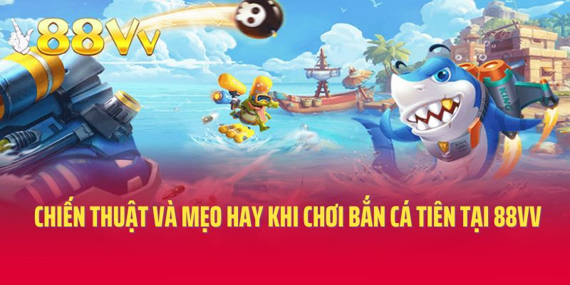 Chiến thuật và mẹo hay khi chơi bắn cá tiên tại 88vv