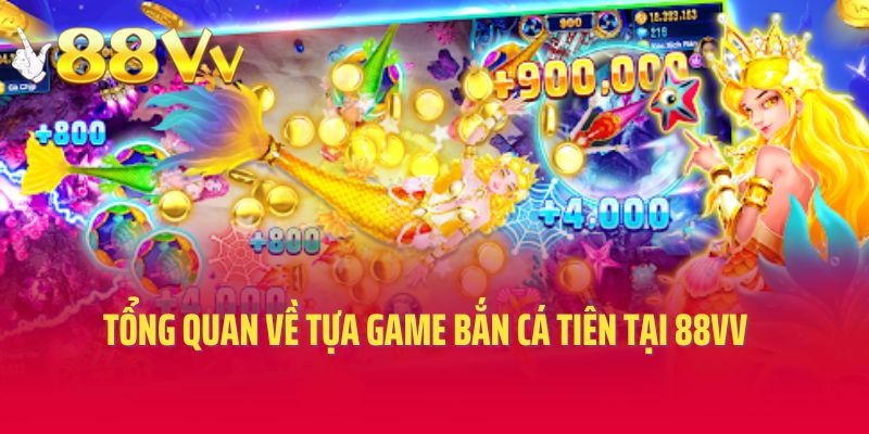 Tổng quan về tựa game Bắn cá Tiên tại 88vv