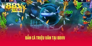 Bắn Cá Triệu Vân Tại 88VV - Thiên Đường Săn Cá Đại Dương