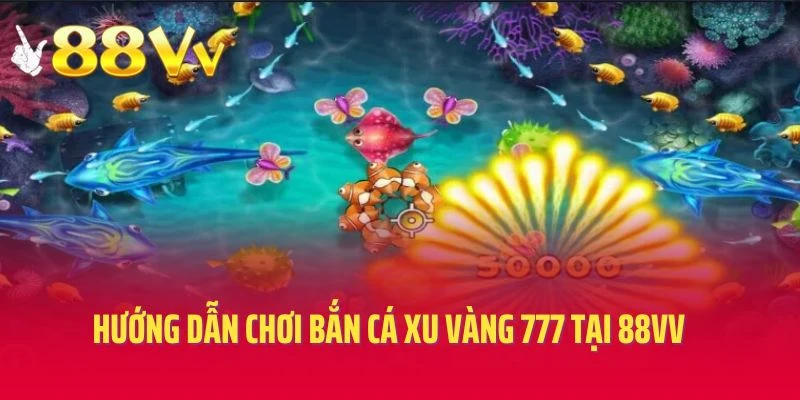 Hướng dẫn chơi bắn cá xu vàng 777 tại 88vv hiệu quả