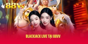 Blackjack Live Tại 88VV - Giới Thiệu Và Bí Quyết Chơi 