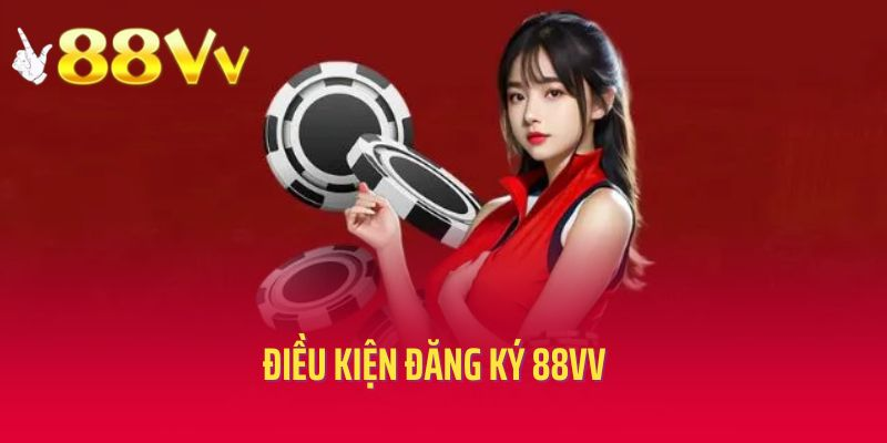 Điều kiện cần thực hiện khi đăng ký 88vv
