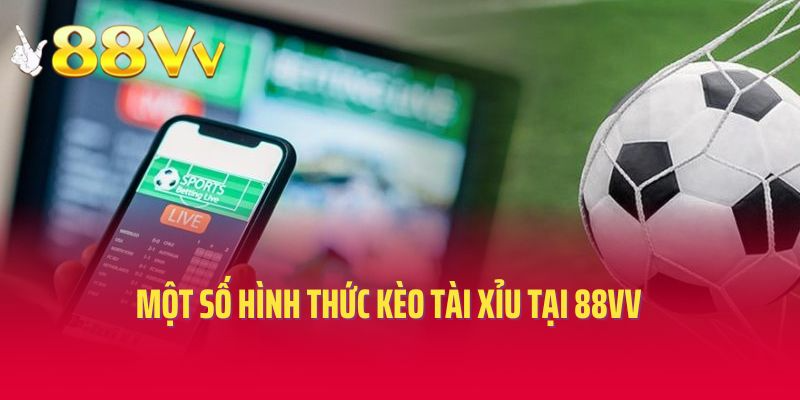 Một số hình thức kèo tài xỉu tại 88VV