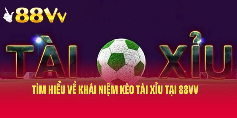 Tìm hiểu về khái niệm kèo tài xỉu tại 88VV