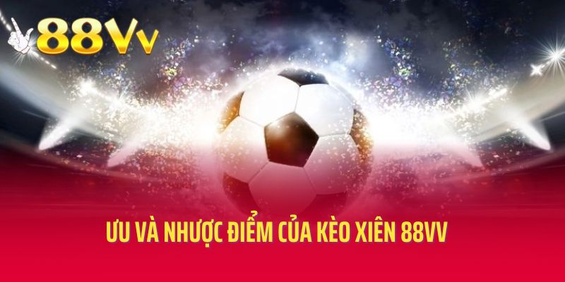 Ưu và nhược điểm khi chơi kèo xiên tại 88vv