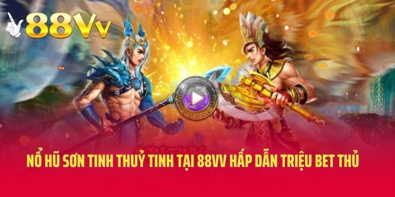 Nổ Hũ Sơn Tinh Thuỷ Tinh Tại 88VV Hấp Dẫn Triệu Bet Thủ
