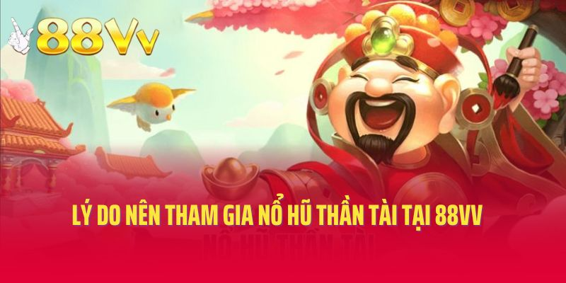 Lý do nên tham gia nổ hũ Thần Tài tại 88vv