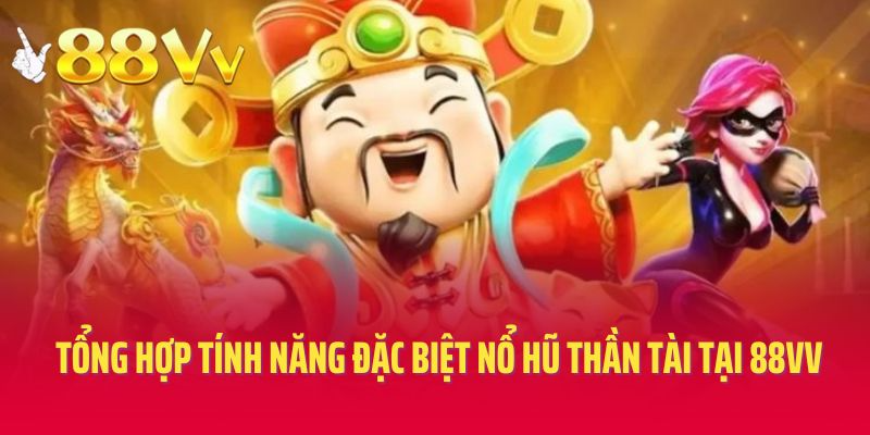 Tổng hợp tính năng đặc biệt của nổ hũ Thần Tài tại 88vv