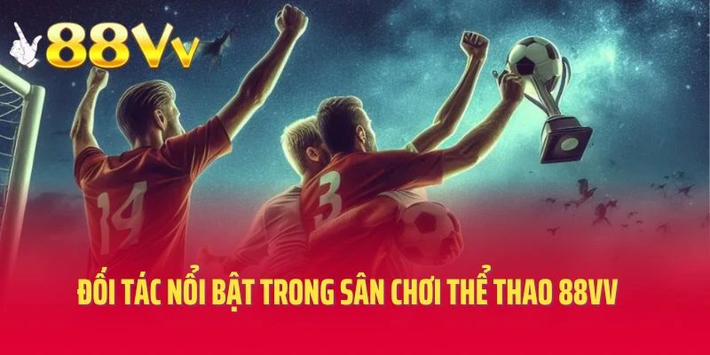 Đối tác nổi bật trong sân chơi thể thao 88vv
